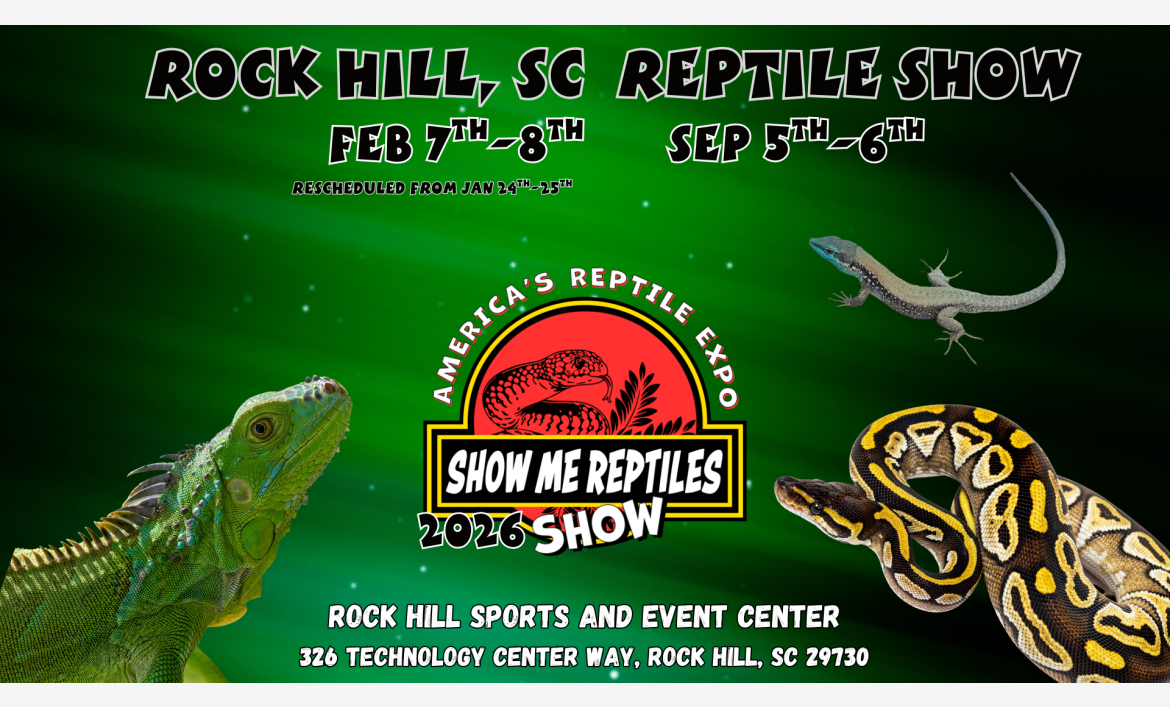 America's Reptile Expo
Show Me Reptiles 2026 Show
Rock Hill, South Carolina 
September 5 - 6 
February 7 - 8 